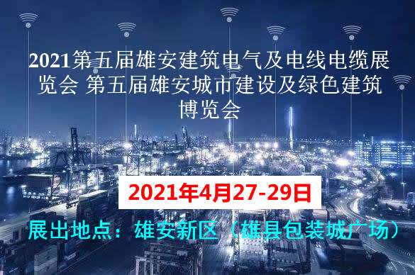 鹤壁2021第五届雄安建筑电气及电线电缆展览会 第五届雄安城市建设及绿色建筑博览会